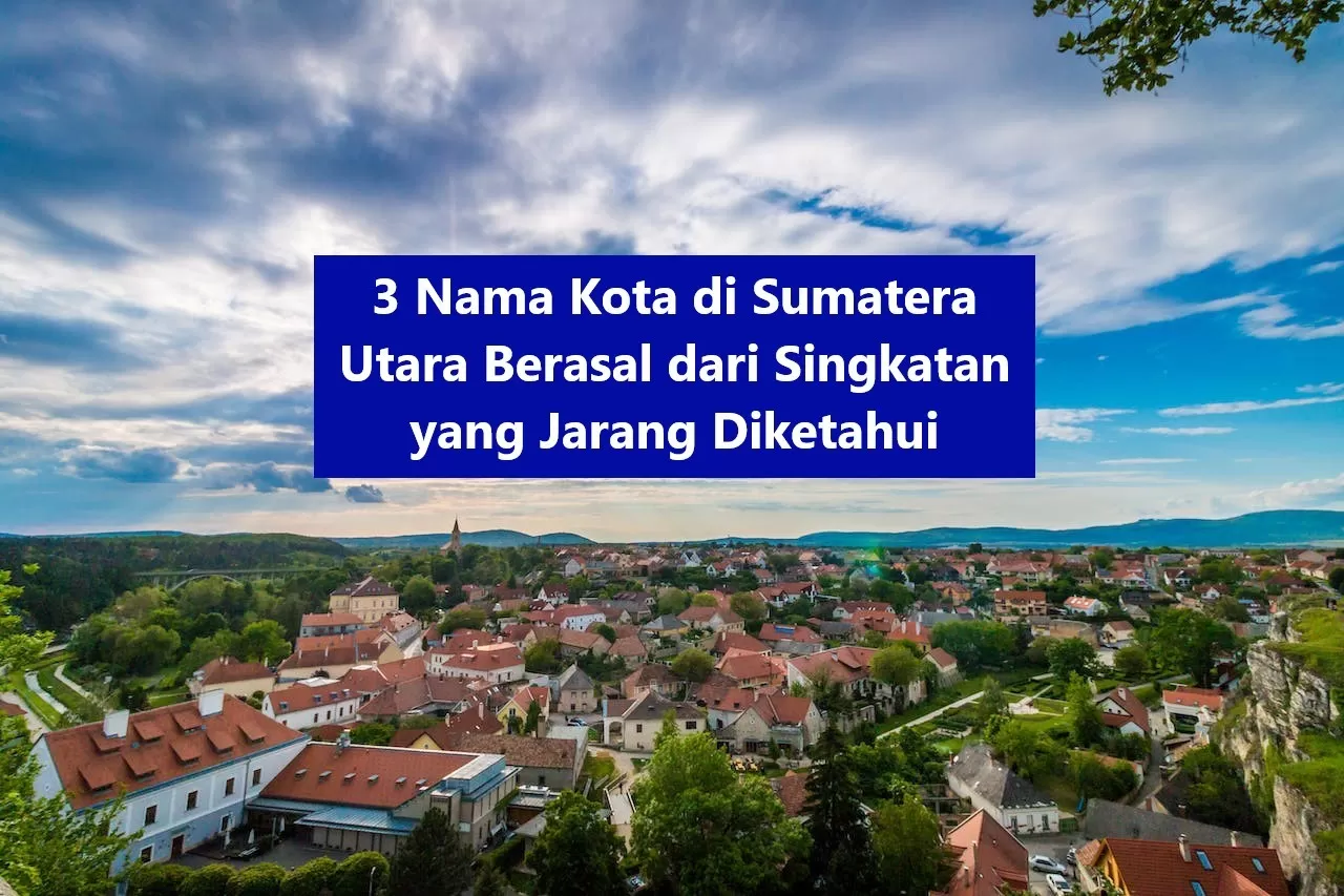 Jarang Diketahui! 3 Nama Kota di Sumatera Utara Berasal dari Singkatan, Medan Kepanjangan Dari...