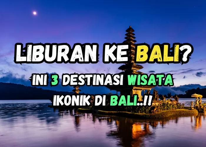 Mau Liburan ke Bali? Ini 3 Rekomedasi Tempat Wisata Ikonik di Bali yang Wajib di Kunjungi!