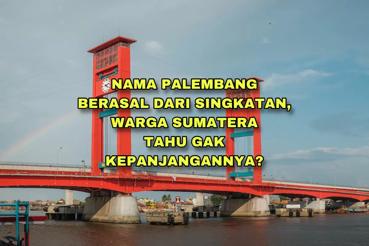 Warga Sumsel Tahu Kepanjangan Palembang? dari 2 Kata Bahasa Melayu: Nama Daerah di Sumatera Selatan dari Singkatan...