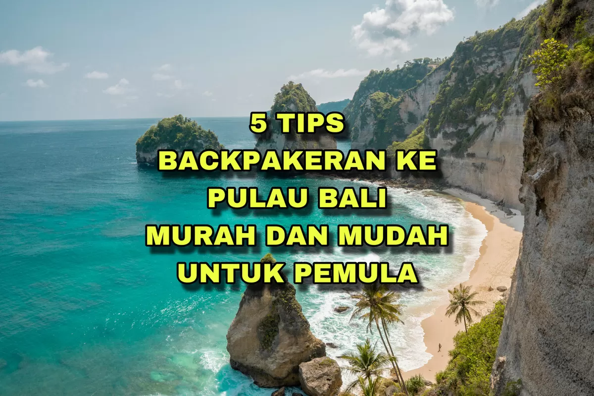 Mau Liburan Murah ke Bali? Intip 5 Tips Backpacker Pemula: Nomor 1 Penting Banget Loh